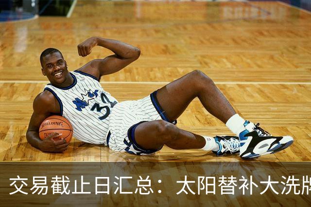 交易截止日汇总：太阳替补大洗牌 尼克斯大赚